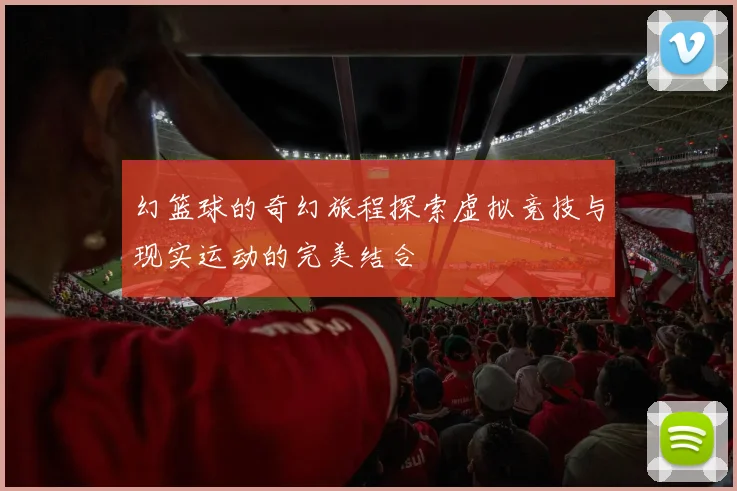 幻篮球的奇幻旅程探索虚拟竞技与现实运动的完美结合