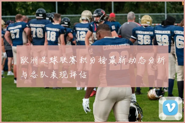 欧洲足球联赛积分榜最新动态分析与各队表现评估