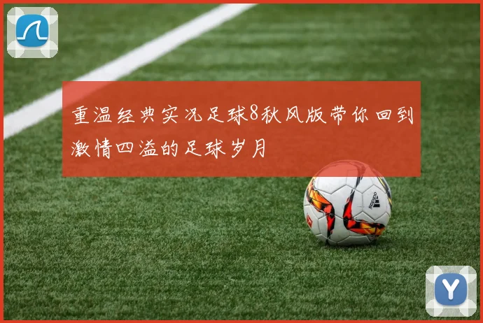 重温经典实况足球8秋风版带你回到激情四溢的足球岁月