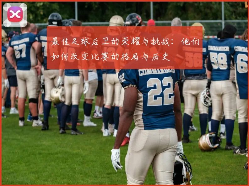 最佳足球后卫的荣耀与挑战：他们如何改变比赛的格局与历史