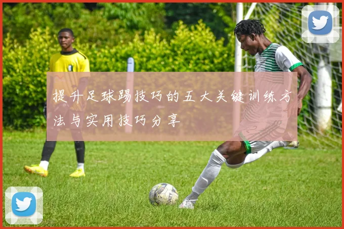 提升足球踢技巧的五大关键训练方法与实用技巧分享