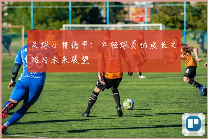 足球小将德甲：年轻球员的成长之路与未来展望