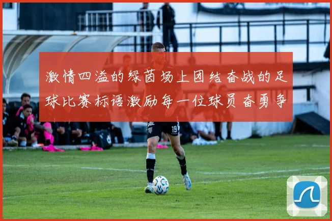 激情四溢的绿茵场上团结奋战的足球比赛标语激励每一位球员奋勇争先