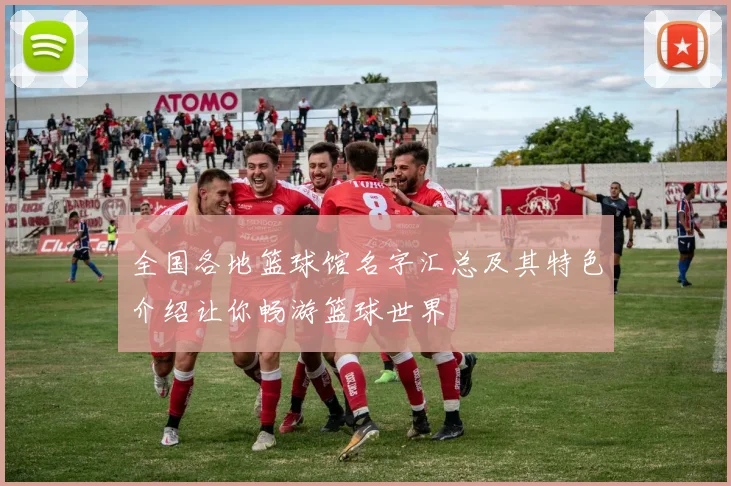 全国各地篮球馆名字汇总及其特色介绍让你畅游篮球世界