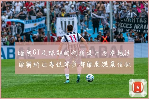 暗煞GT足球鞋的创新设计与卓越性能解析让每位球员都能展现最佳状态